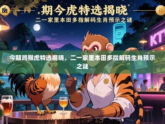 今期鸡猴虎特选揭晓，二一家里本田多指解码生肖预示之谜