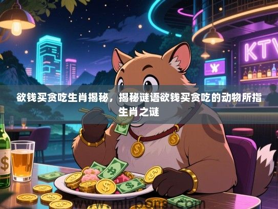 欲钱买贪吃生肖揭秘，揭秘谜语欲钱买贪吃的动物所指生肖之谜