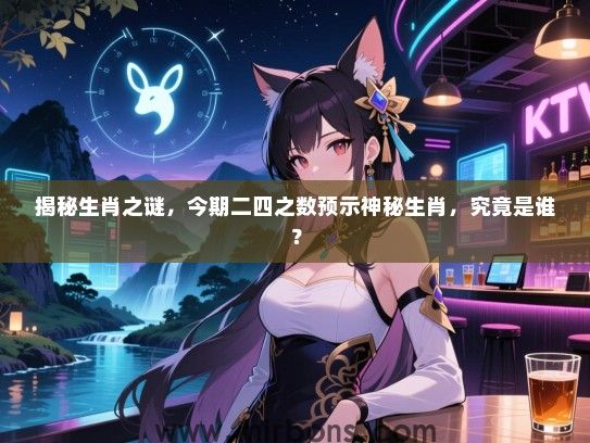 揭秘生肖之谜，今期二四之数预示神秘生肖，究竟是谁？