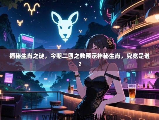 揭秘生肖之谜，今期二四之数预示神秘生肖，究竟是谁？
