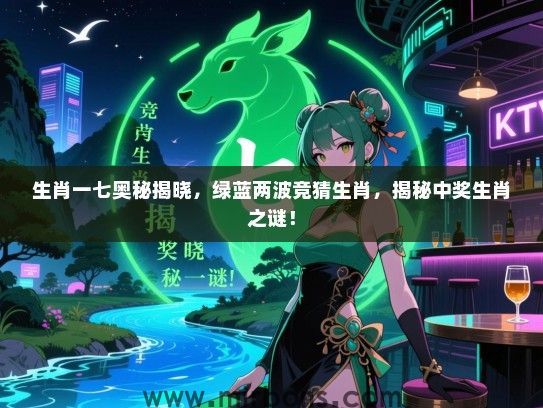 生肖一七奥秘揭晓，绿蓝两波竞猜生肖，揭秘中奖生肖之谜！