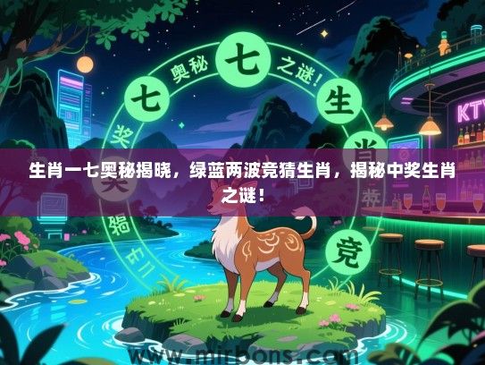 生肖一七奥秘揭晓，绿蓝两波竞猜生肖，揭秘中奖生肖之谜！