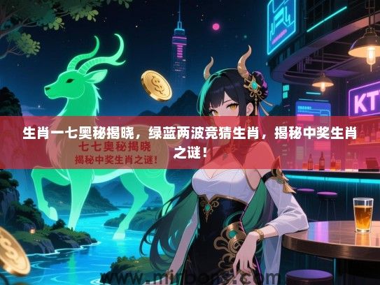 生肖一七奥秘揭晓，绿蓝两波竞猜生肖，揭秘中奖生肖之谜！