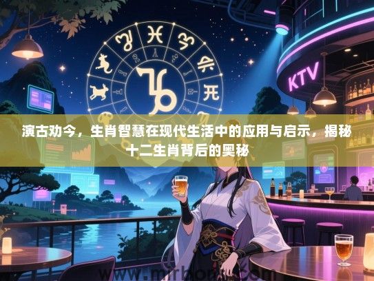 演古劝今，生肖智慧在现代生活中的应用与启示，揭秘十二生肖背后的奥秘