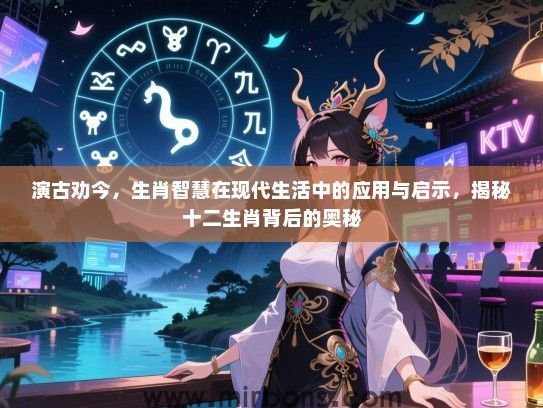 演古劝今，生肖智慧在现代生活中的应用与启示，揭秘十二生肖背后的奥秘