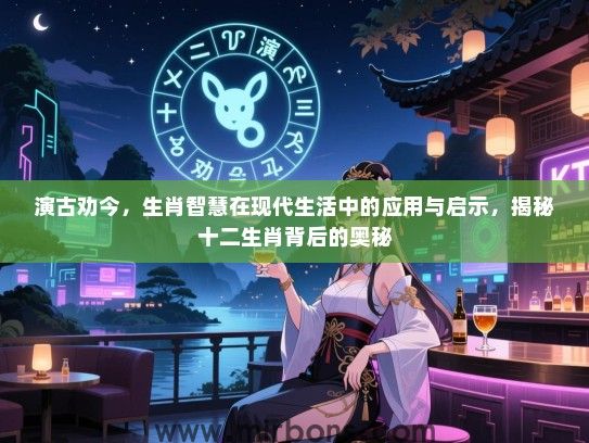 演古劝今，生肖智慧在现代生活中的应用与启示，揭秘十二生肖背后的奥秘