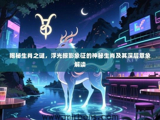 揭秘生肖之谜，浮光掠影象征的神秘生肖及其深层意象解读