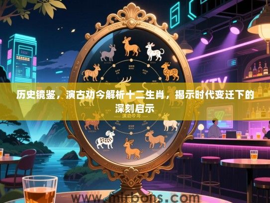 历史镜鉴，演古劝今解析十二生肖，揭示时代变迁下的深刻启示