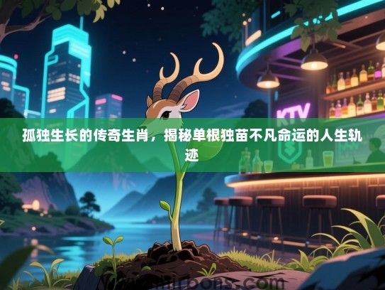 孤独生长的传奇生肖，揭秘单根独苗不凡命运的人生轨迹