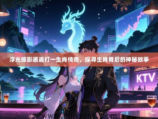 浮光掠影邂逅打一生肖传奇，探寻生肖背后的神秘故事