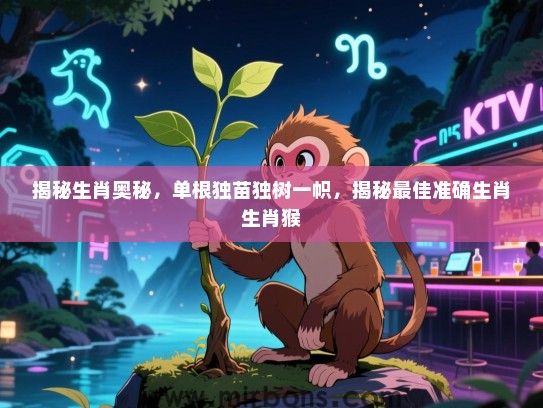 揭秘生肖奥秘，单根独苗独树一帜，揭秘最佳准确生肖生肖猴