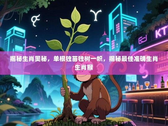 揭秘生肖奥秘，单根独苗独树一帜，揭秘最佳准确生肖生肖猴