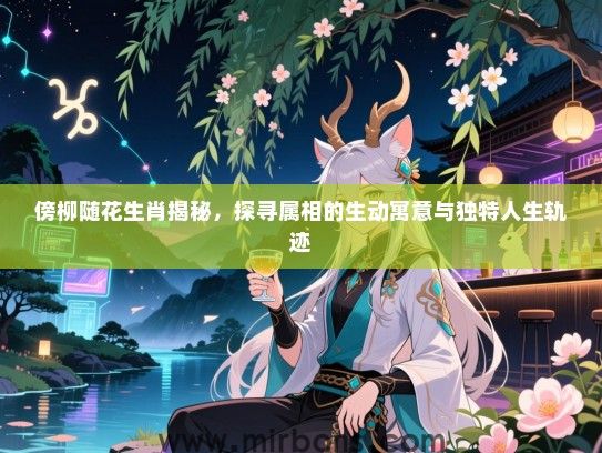 傍柳随花生肖揭秘，探寻属相的生动寓意与独特人生轨迹