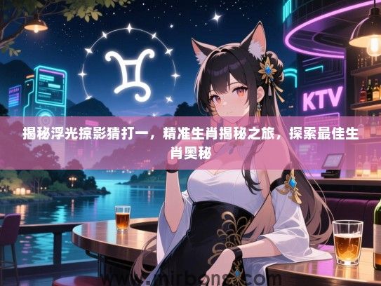 揭秘浮光掠影猜打一，精准生肖揭秘之旅，探索最佳生肖奥秘
