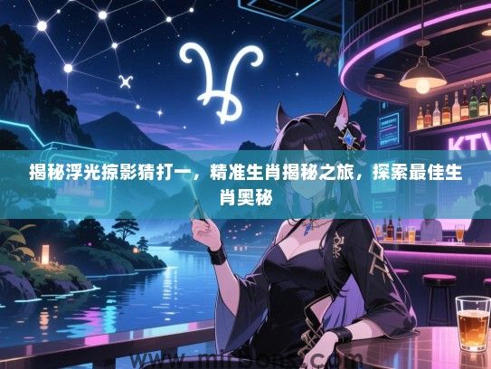 揭秘浮光掠影猜打一，精准生肖揭秘之旅，探索最佳生肖奥秘