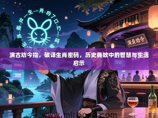 演古劝今指，破译生肖密码，历史典故中的智慧与生活启示