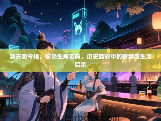 演古劝今指，破译生肖密码，历史典故中的智慧与生活启示