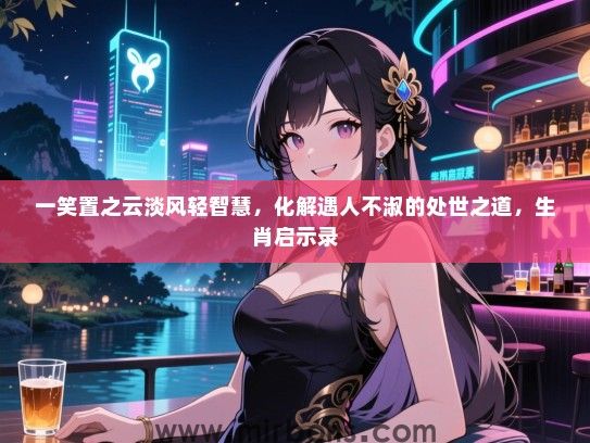 一笑置之云淡风轻智慧，化解遇人不淑的处世之道，生肖启示录