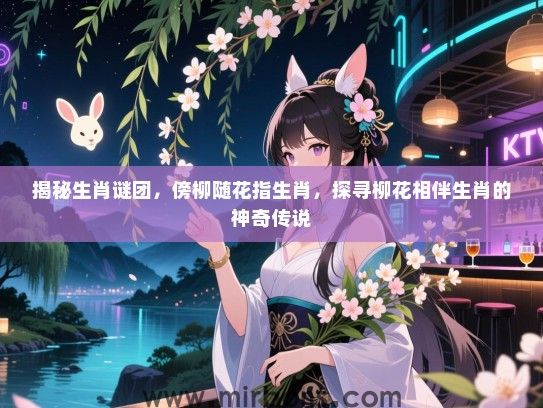 揭秘生肖谜团，傍柳随花指生肖，探寻柳花相伴生肖的神奇传说