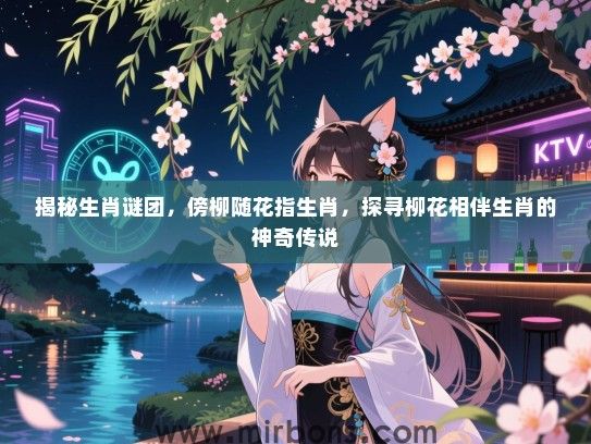 揭秘生肖谜团，傍柳随花指生肖，探寻柳花相伴生肖的神奇传说