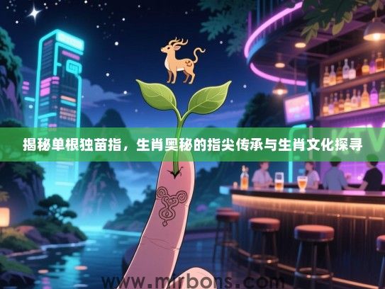 揭秘单根独苗指，生肖奥秘的指尖传承与生肖文化探寻