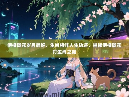 傍柳随花岁月静好，生肖相伴人生轨迹，揭秘傍柳随花打生肖之谜