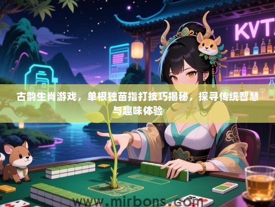 古韵生肖游戏，单根独苗指打技巧揭秘，探寻传统智慧与趣味体验
