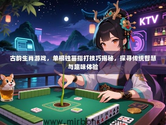 古韵生肖游戏，单根独苗指打技巧揭秘，探寻传统智慧与趣味体验