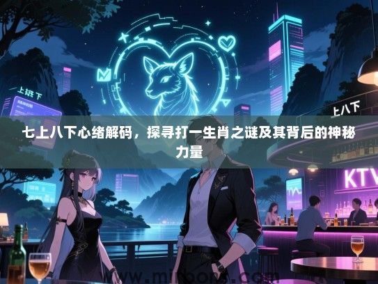 七上八下心绪解码，探寻打一生肖之谜及其背后的神秘力量