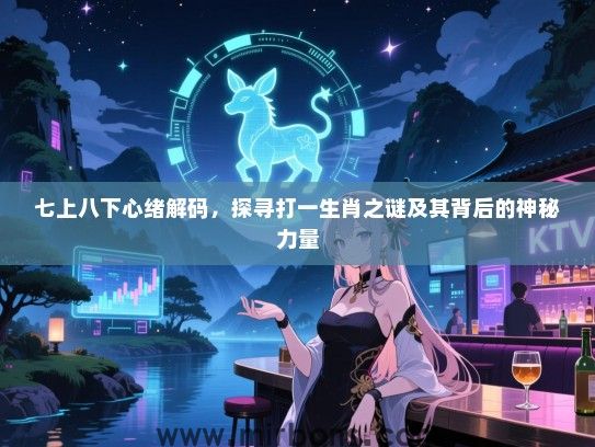 七上八下心绪解码，探寻打一生肖之谜及其背后的神秘力量