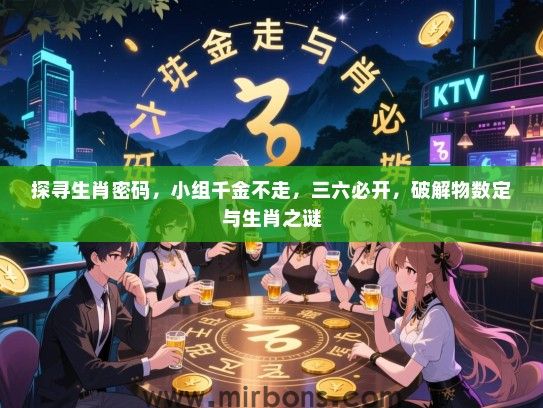 探寻生肖密码，小组千金不走，三六必开，破解物数定与生肖之谜