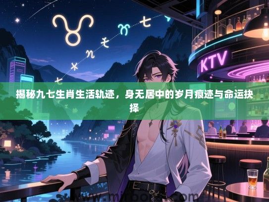 揭秘九七生肖生活轨迹，身无居中的岁月痕迹与命运抉择