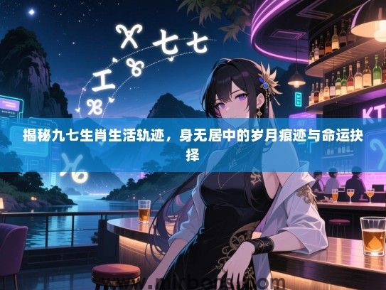揭秘九七生肖生活轨迹，身无居中的岁月痕迹与命运抉择