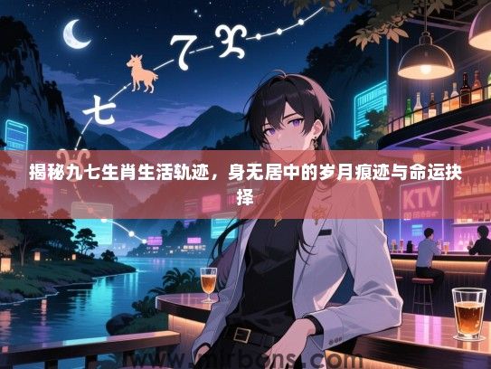 揭秘九七生肖生活轨迹，身无居中的岁月痕迹与命运抉择