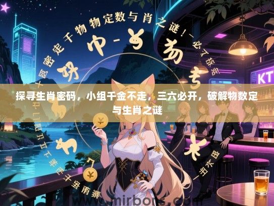 探寻生肖密码，小组千金不走，三六必开，破解物数定与生肖之谜
