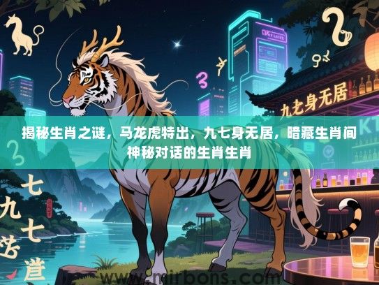 揭秘生肖之谜，马龙虎特出，九七身无居，暗藏生肖间神秘对话的生肖生肖