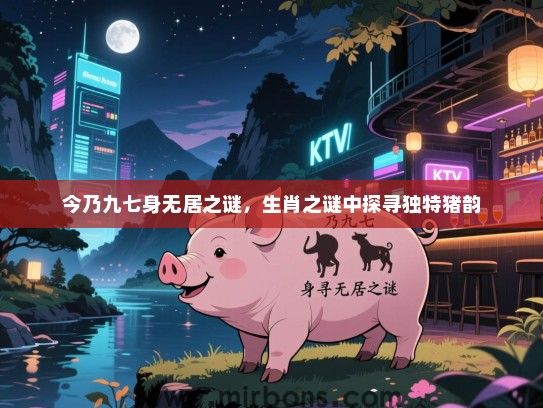 今乃九七身无居之谜，生肖之谜中探寻独特猪韵