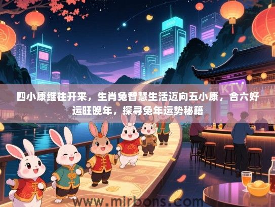 四小康继往开来，生肖兔智慧生活迈向五小康，合六好运旺晚年，探寻兔年运势秘籍
