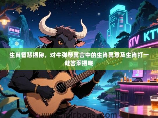 生肖智慧揭秘，对牛弹琴寓言中的生肖寓意及生肖打一谜答案揭晓