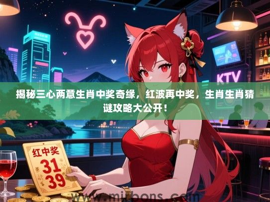 揭秘三心两意生肖中奖奇缘，红波再中奖，生肖生肖猜谜攻略大公开！
