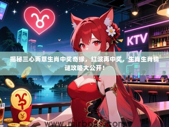 揭秘三心两意生肖中奖奇缘，红波再中奖，生肖生肖猜谜攻略大公开！