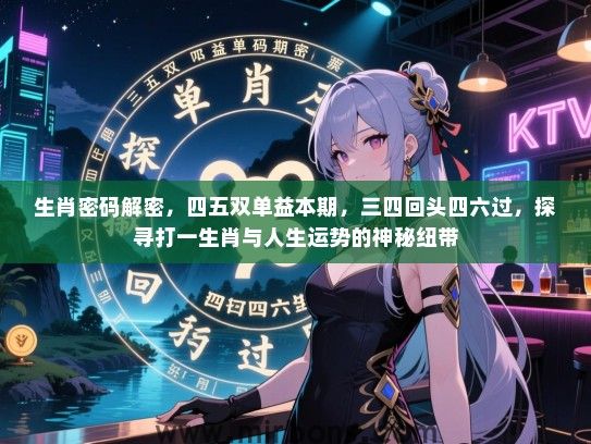 生肖密码解密，四五双单益本期，三四回头四六过，探寻打一生肖与人生运势的神秘纽带