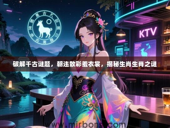 破解千古谜题，朝违散彩羞衣裳，揭秘生肖生肖之谜
