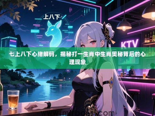 七上八下心绪解码，揭秘打一生肖中生肖奥秘背后的心理现象