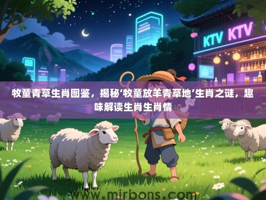牧童青草生肖图鉴，揭秘‘牧童放羊青草地’生肖之谜，趣味解读生肖生肖情