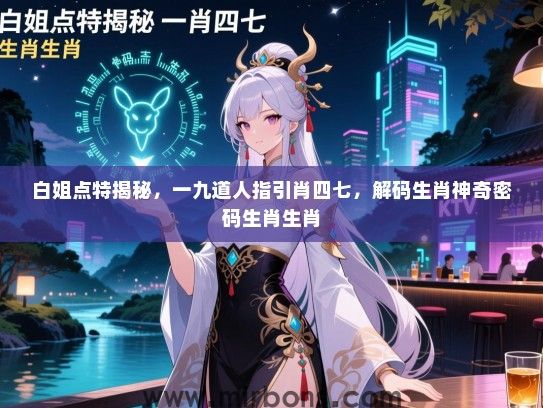 白姐点特揭秘，一九道人指引肖四七，解码生肖神奇密码生肖生肖