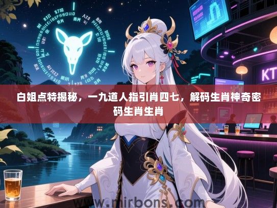 白姐点特揭秘，一九道人指引肖四七，解码生肖神奇密码生肖生肖