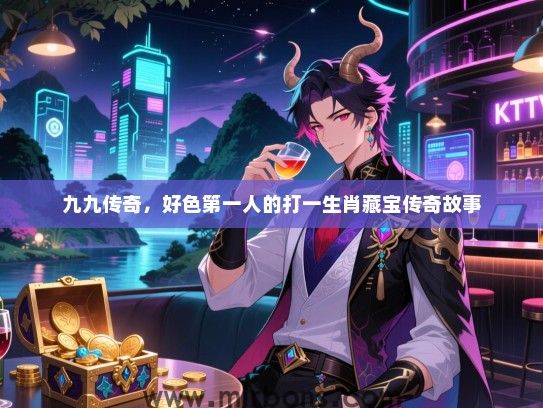 九九传奇，好色第一人的打一生肖藏宝传奇故事