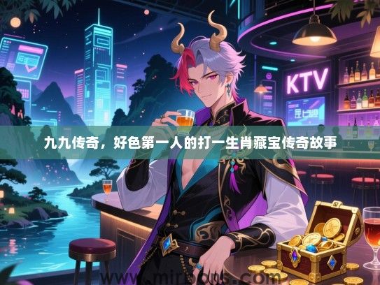 九九传奇，好色第一人的打一生肖藏宝传奇故事