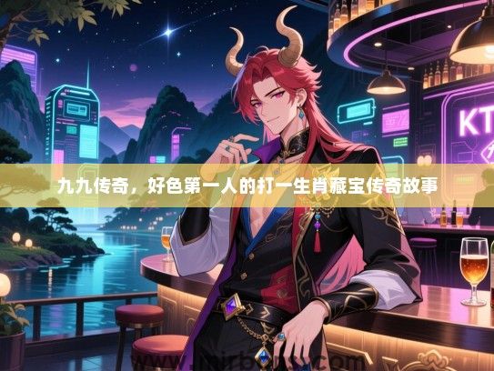 九九传奇，好色第一人的打一生肖藏宝传奇故事